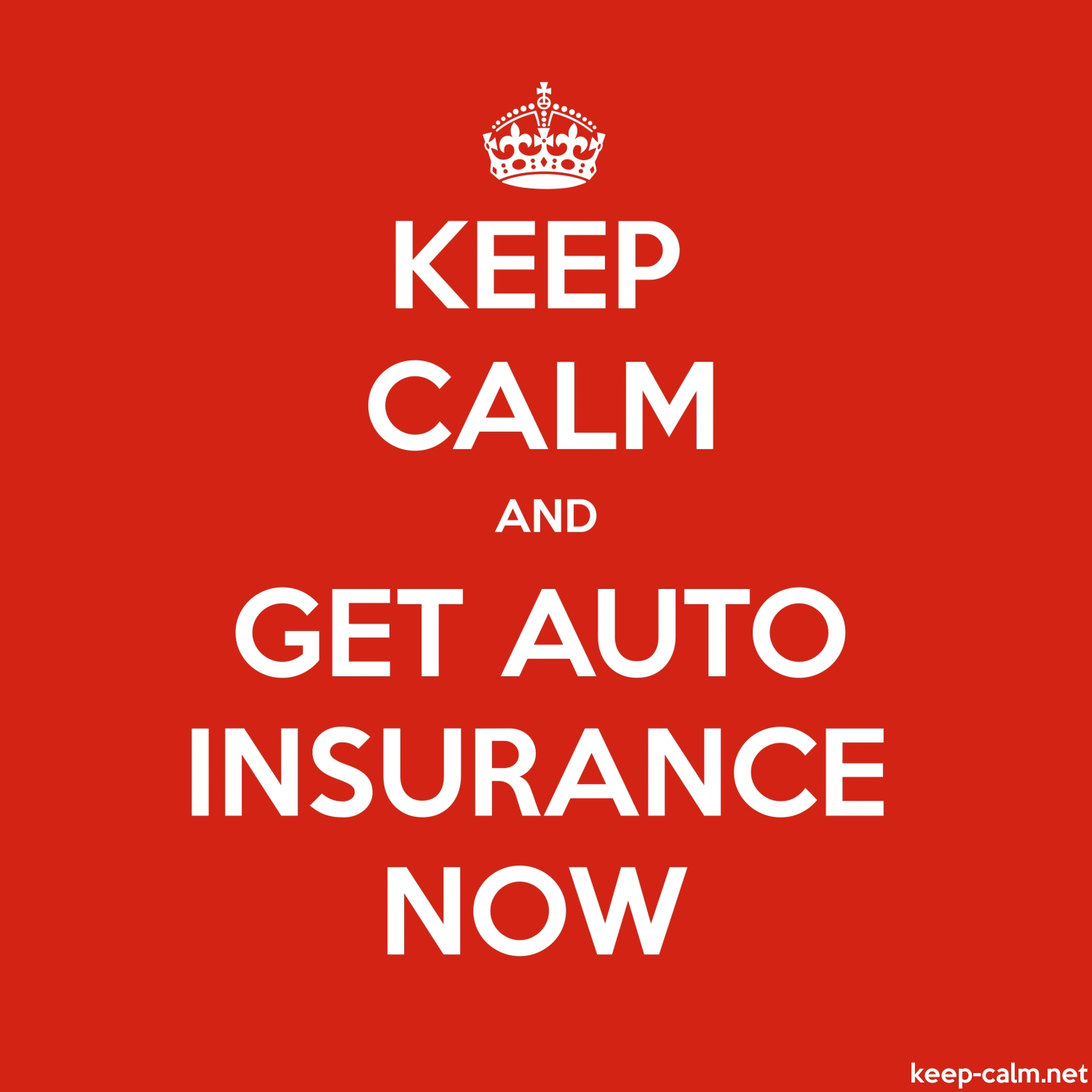 Keep Calm And Get Auto Insurance Now Keep Calm for size 1500 X 1500