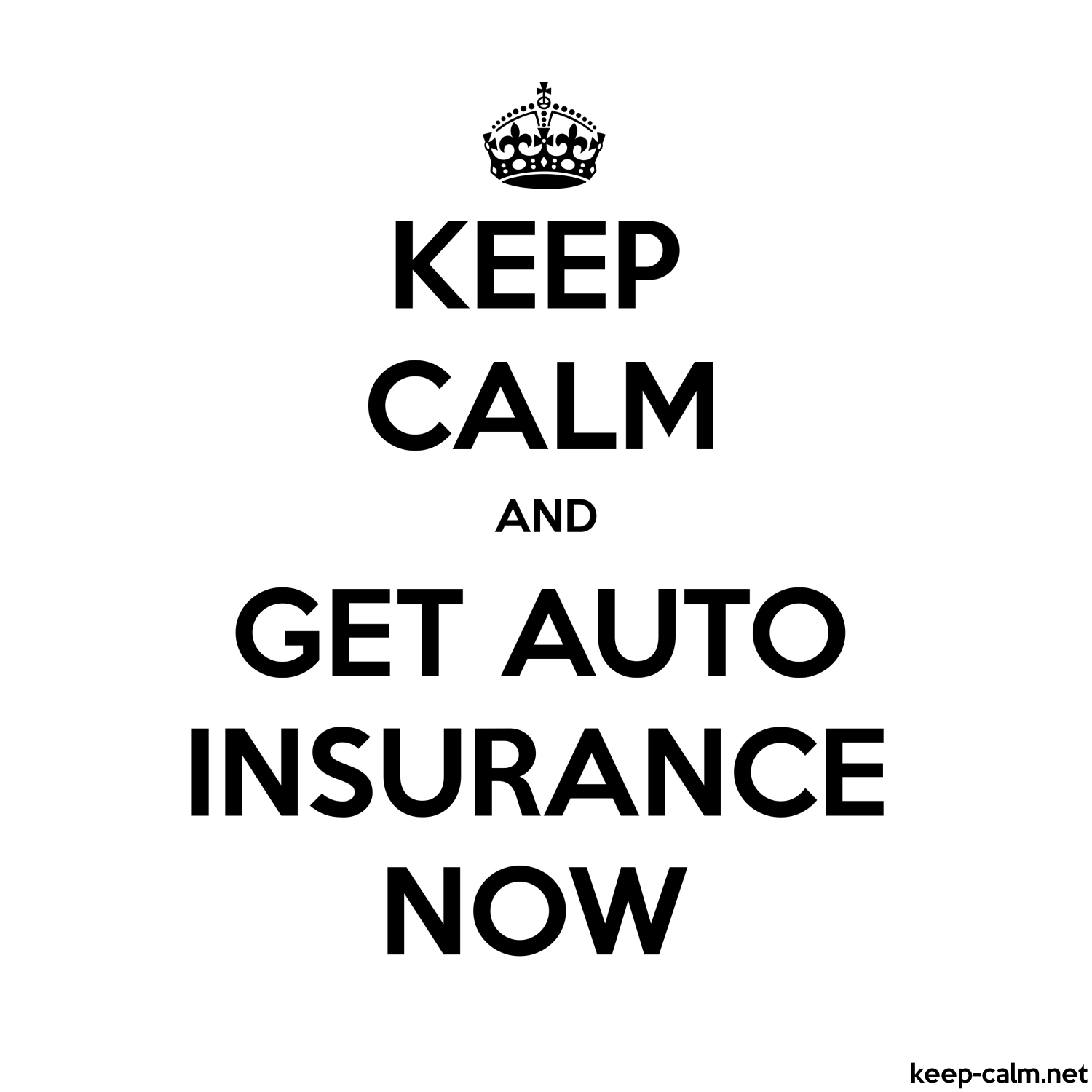 Keep Calm And Get Auto Insurance Now Keep Calm inside dimensions 1500 X 1500